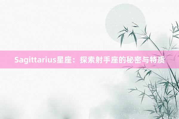 Sagittarius星座：探索射手座的秘密与特质