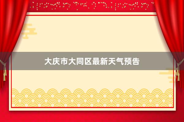 大庆市大同区最新天气预告