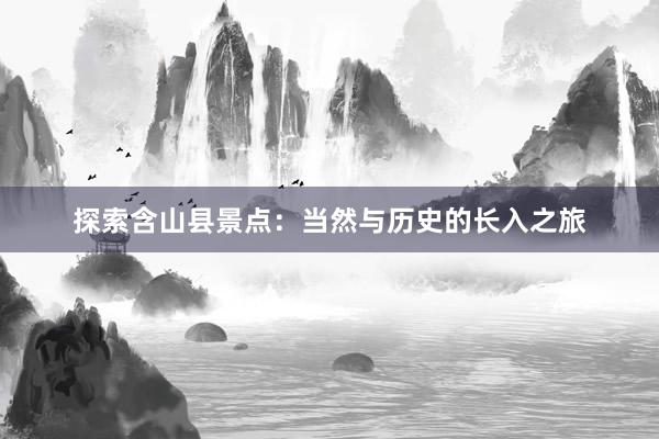 探索含山县景点：当然与历史的长入之旅