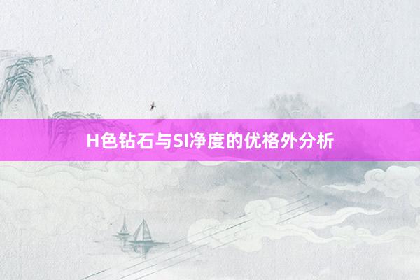 H色钻石与SI净度的优格外分析