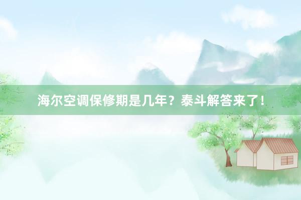 海尔空调保修期是几年？泰斗解答来了！